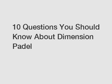 10 Questions You Should Know About Dimension Padel