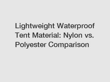 Lightweight Waterproof Tent Material: Nylon vs. Polyester Comparison