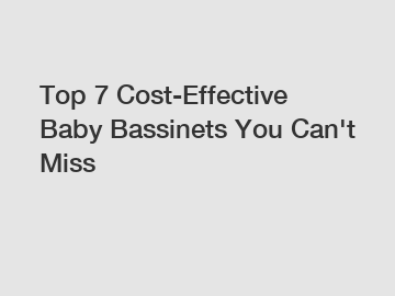 Top 7 Cost-Effective Baby Bassinets You Can't Miss