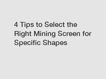 4 Tips to Select the Right Mining Screen for Specific Shapes