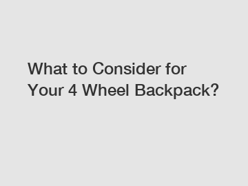 What to Consider for Your 4 Wheel Backpack?