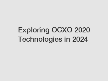 Exploring OCXO 2020 Technologies in 2024