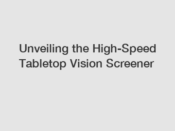 Unveiling the High-Speed Tabletop Vision Screener