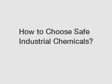 How to Choose Safe Industrial Chemicals?