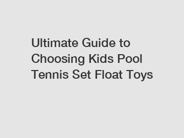 Ultimate Guide to Choosing Kids Pool Tennis Set Float Toys