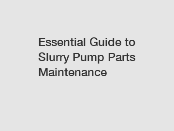 Essential Guide to Slurry Pump Parts Maintenance