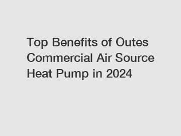 Top Benefits of Outes Commercial Air Source Heat Pump in 2024