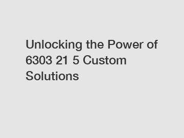 Unlocking the Power of 6303 21 5 Custom Solutions