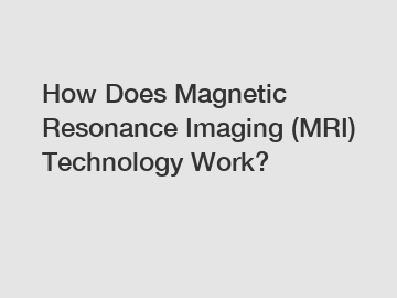 How Does Magnetic Resonance Imaging (MRI) Technology Work?