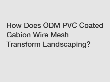 How Does ODM PVC Coated Gabion Wire Mesh Transform Landscaping?