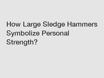 How Large Sledge Hammers Symbolize Personal Strength?