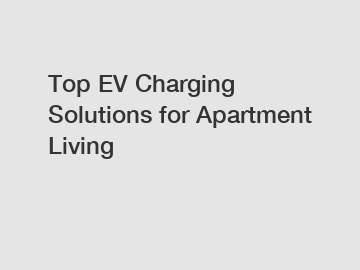 Top EV Charging Solutions for Apartment Living