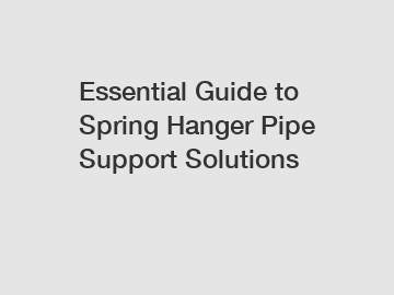 Essential Guide to Spring Hanger Pipe Support Solutions