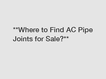 **Where to Find AC Pipe Joints for Sale?**