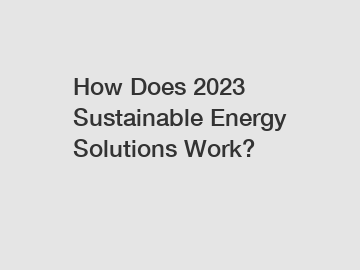 How Does 2023 Sustainable Energy Solutions Work? How Does 2023 Sustainable Energy Solutions Work?