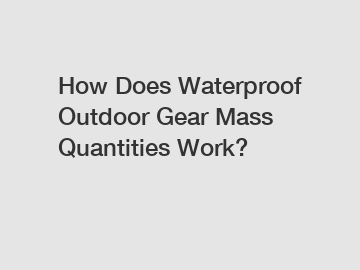 How Does Waterproof Outdoor Gear Mass Quantities Work?