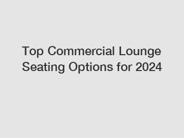 Top Commercial Lounge Seating Options for 2024