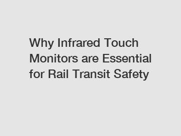 Why Infrared Touch Monitors are Essential for Rail Transit Safety