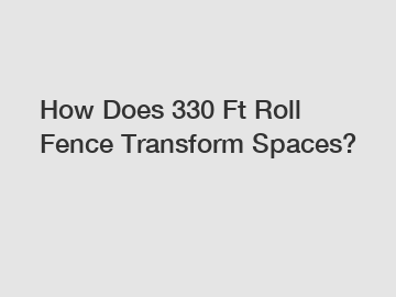 How Does 330 Ft Roll Fence Transform Spaces? How Does 330 Ft Roll Fence Transform Spaces?