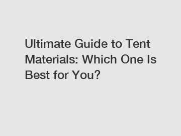 Ultimate Guide to Tent Materials: Which One Is Best for You?