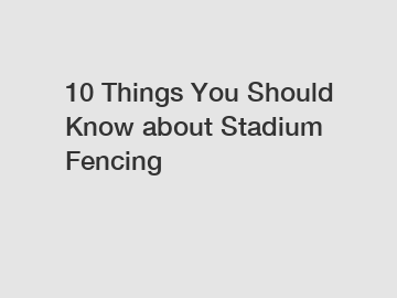 10 Things You Should Know about Stadium Fencing 10 Things You Should Know about Stadium Fencing