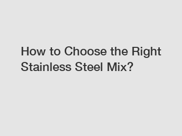 How to Choose the Right Stainless Steel Mix?