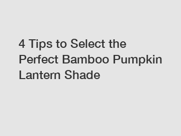 4 Tips to Select the Perfect Bamboo Pumpkin Lantern Shade