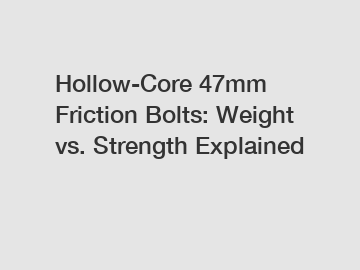 Hollow-Core 47mm Friction Bolts: Weight vs. Strength Explained