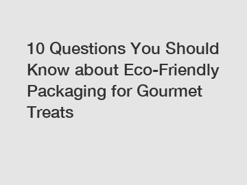 10 Questions You Should Know about Eco-Friendly Packaging for Gourmet Treats