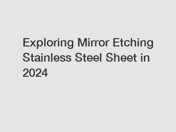 Exploring Mirror Etching Stainless Steel Sheet in 2024