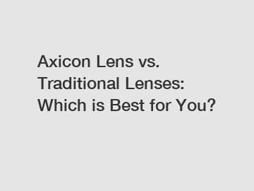 Axicon Lens vs. Traditional Lenses: Which is Best for You?