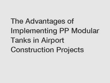 The Advantages of Implementing PP Modular Tanks in Airport Construction Projects