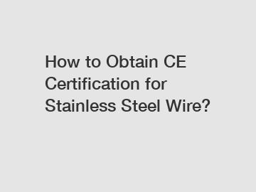 How to Obtain CE Certification for Stainless Steel Wire?