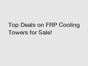 Top Deals on FRP Cooling Towers for Sale!