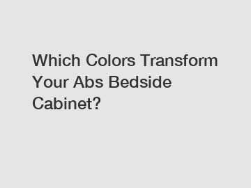 Which Colors Transform Your Abs Bedside Cabinet?