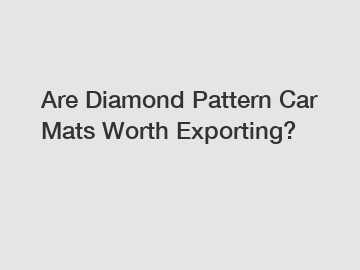 Are Diamond Pattern Car Mats Worth Exporting?