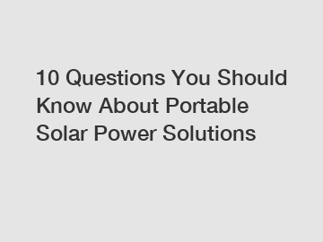 10 Questions You Should Know About Portable Solar Power Solutions