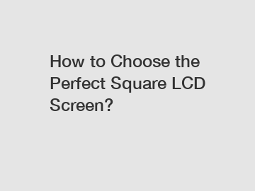 How to Choose the Perfect Square LCD Screen?