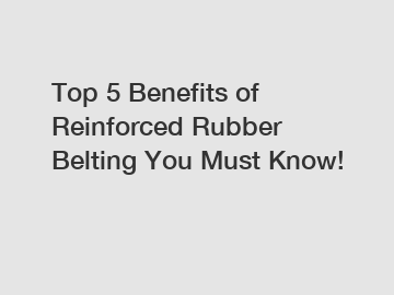 Top 5 Benefits of Reinforced Rubber Belting You Must Know!