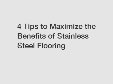 4 Tips to Maximize the Benefits of Stainless Steel Flooring