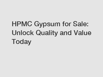 HPMC Gypsum for Sale: Unlock Quality and Value Today