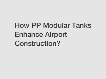 How PP Modular Tanks Enhance Airport Construction?