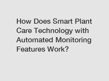 How Does Smart Plant Care Technology with Automated Monitoring Features Work?