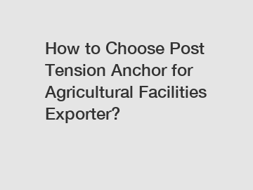 How to Choose Post Tension Anchor for Agricultural Facilities Exporter?