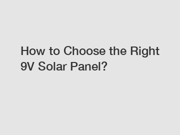 How to Choose the Right 9V Solar Panel?