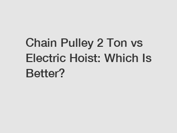 Chain Pulley 2 Ton vs Electric Hoist: Which Is Better?