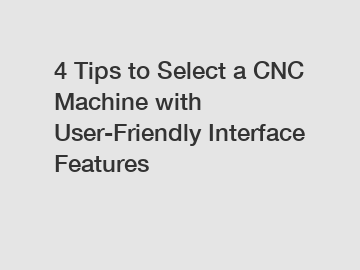 4 Tips to Select a CNC Machine with User-Friendly Interface Features