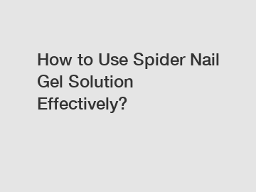 How to Use Spider Nail Gel Solution Effectively?