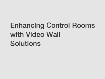 Enhancing Control Rooms with Video Wall Solutions