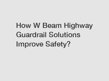 How W Beam Highway Guardrail Solutions Improve Safety?